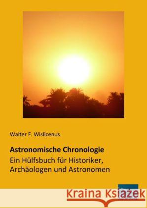 Astronomische Chronologie - Ein Hülfsbuch für Historiker, Archäologen und Astronomen Wislicenus, Walter Friedrich 9783956922275 Fachbuchverlag-Dresden