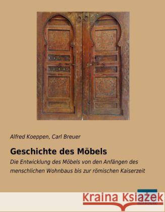 Geschichte des Möbels : Die Entwicklung des Möbels von den Anfängen des menschlichen Wohnbaus bis zur römischen Kaiserzeit Koeppen, Alfred; Breuer, Carl 9783956923166