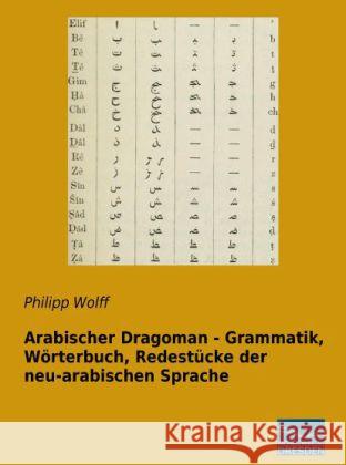 Arabischer Dragoman - Grammatik, Wörterbuch, Redestücke der neu-arabischen Sprache Wolff, Philipp 9783956923463