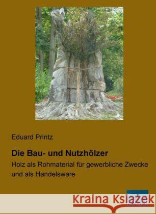 Die Bau- und Nutzhölzer : Holz als Rohmaterial für gewerbliche Zwecke und als Handelsware Printz, Eduard 9783956923760