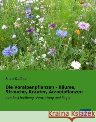 Die Voralpenpflanzen - Bäume, Sträuche, Kräuter, Arzneipflanzen : Ihre Beschreibung, Verwertung und Sagen Daffner, Franz 9783956923982