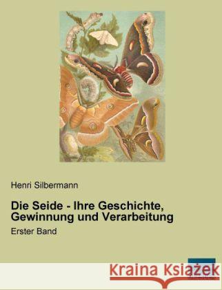 Die Seide - Ihre Geschichte, Gewinnung und Verarbeitung : Erster Band Silbermann, Henri 9783956924026 Fachbuchverlag-Dresden