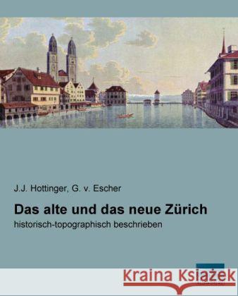 Das alte und das neue Zürich : historisch-topographisch beschrieben Hottinger, Johann J.; Escher, G. von 9783956924057