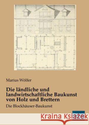 Die ländliche und landwirtschaftliche Baukunst von Holz und Brettern : Die Blockhäuser-Baukunst Wölfer, Marius 9783956924132