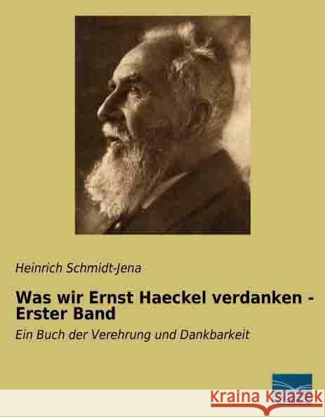 Was wir Ernst Haeckel verdanken - Erster Band : Ein Buch der Verehrung und Dankbarkeit Schmidt-Jena, Heinrich 9783956924316