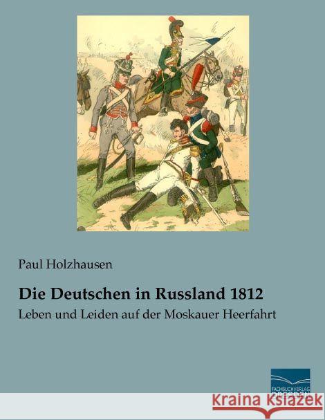 Die Deutschen in Russland 1812 : Leben und Leiden auf der Moskauer Heerfahrt Holzhausen, Paul 9783956924897