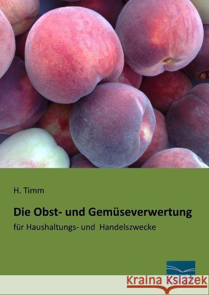 Die Obst- und Gemüseverwertung : für Haushaltungs- und Handelszwecke Timm, H. 9783956925030