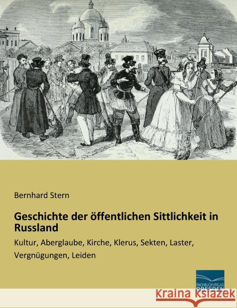 Geschichte der öffentlichen Sittlichkeit in Russland : Kultur, Aberglaube, Kirche, Klerus, Sekten, Laster, Vergnügungen, Leiden Stern, Bernhard 9783956925597