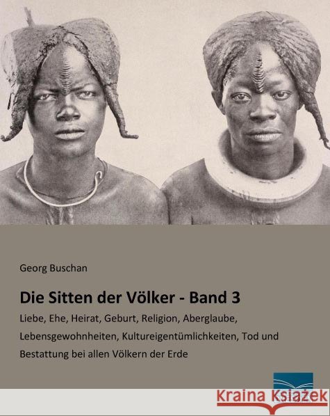Die Sitten der Völker - Band 3 : Liebe, Ehe, Heirat, Geburt, Religion, Aberglaube, Lebensgewohnheiten, Kultureigentümlichkeiten, Tod und Bestattung bei allen Völkern der Erde Buschan, Georg 9783956925658 Fachbuchverlag-Dresden