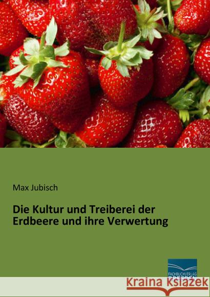 Die Kultur und Treiberei der Erdbeere und ihre Verwertung Jubisch, Max 9783956926761