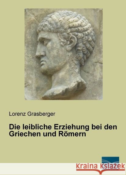 Die leibliche Erziehung bei den Griechen und Römern Grasberger, Lorenz 9783956927362