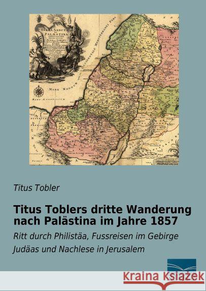Titus Toblers dritte Wanderung nach Palästina im Jahre 1857 : Ritt durch Philistäa, Fussreisen im Gebirge Judäas und Nachlese in Jerusalem Tobler, Titus 9783956927751 Fachbuchverlag-Dresden