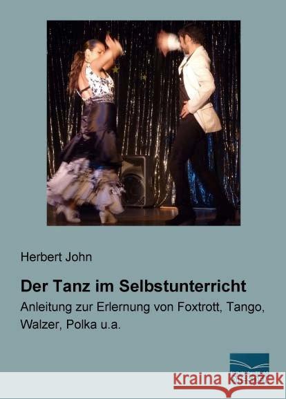 Der Tanz im Selbstunterricht : Anleitung zur Erlernung von Foxtrott, Tango, Walzer, Polka u.a. John, Herbert 9783956928024