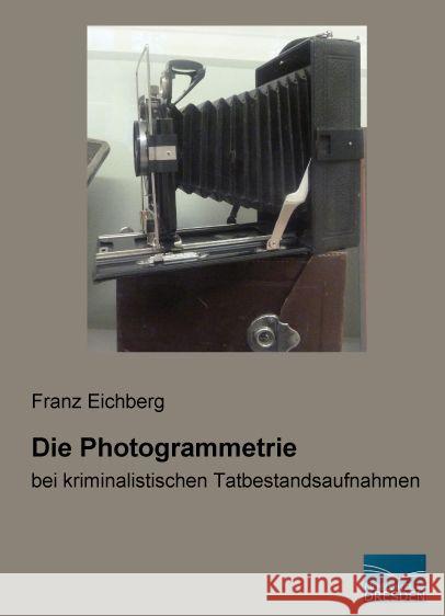 Die Photogrammetrie : bei kriminalistischen Tatbestandsaufnahmen Eichberg, Franz 9783956928345