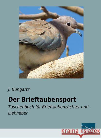 Der Brieftaubensport : Taschenbuch für Brieftaubenzüchter und - Liebhaber Bungartz, J. 9783956929397