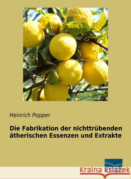 Die Fabrikation der nichttrübenden ätherischen Essenzen und Extrakte Popper, Heinrich 9783956929533