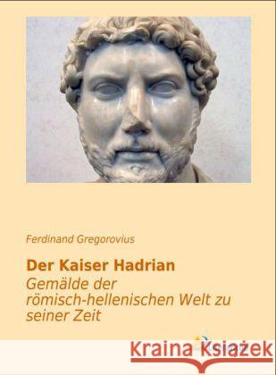 Der Kaiser Hadrian : Gemälde der römisch-hellenischen Welt zu seiner Zeit Gregorovius, Ferdinand 9783956970221 Literaricon