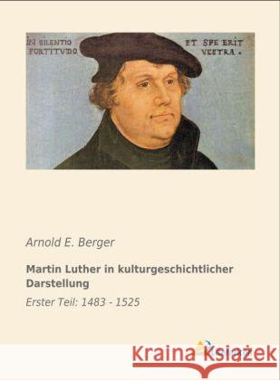 Martin Luther in kulturgeschichtlicher Darstellung : Erster Teil: 1483 - 1525 Berger, Arnold E. 9783956970474