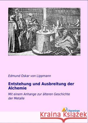 Entstehung und Ausbreitung der Alchemie : mit einem Anhange zur älteren Geschichte der Metalle Lippmann, Edmund O. von 9783956970504 Literaricon