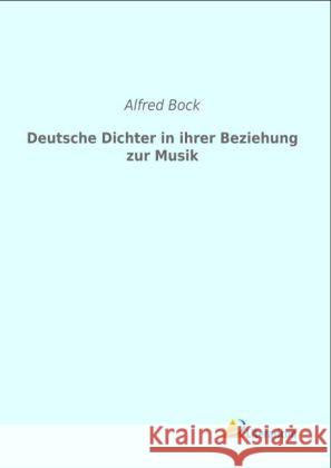 Deutsche Dichter in ihrer Beziehung zur Musik Bock, Alfred 9783956970955