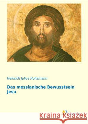 Das messianische Bewusstsein Jesu Holtzmann, Heinrich Julius 9783956970986