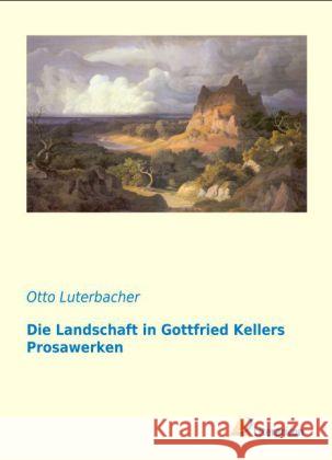 Die Landschaft in Gottfried Kellers Prosawerken Luterbacher, Otto 9783956971075