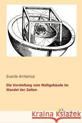 Die Vorstellung vom Weltgebäude im Wandel der Zeiten Svante Arrhenius 9783956971464 Literaricon