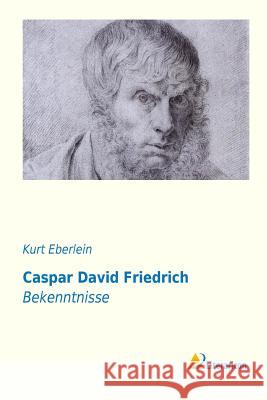 Caspar David Friedrich : Bekenntnisse Kurt Eberlein 9783956971723