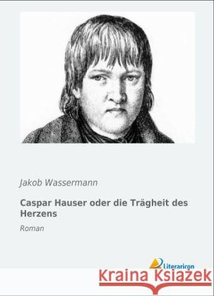 Caspar Hauser oder die Trägheit des Herzens : Roman Wassermann, Jakob 9783956972584 Literaricon