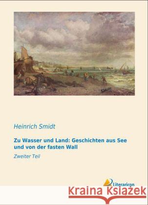 Zu Wasser und Land: Geschichten aus See und von der fasten Wall : Zweiter Teil Smidt, Heinrich 9783956972775