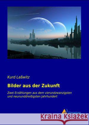 Bilder aus der Zukunft : Zwei Erzählungen aus dem vierundzwanzigsten und neununddreißigsten Jahrhundert Laßwitz, Kurd 9783956972799 Literaricon