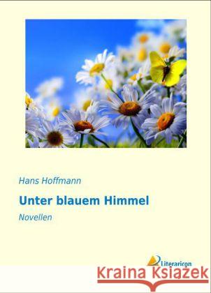 Unter blauem Himmel : Novellen Hoffmann, Hans 9783956973055