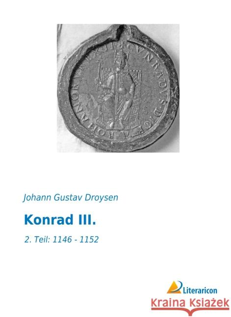 Konrad III. : 2. Teil: 1146 - 1152 Droysen, Johann G. 9783956973901 Literaricon