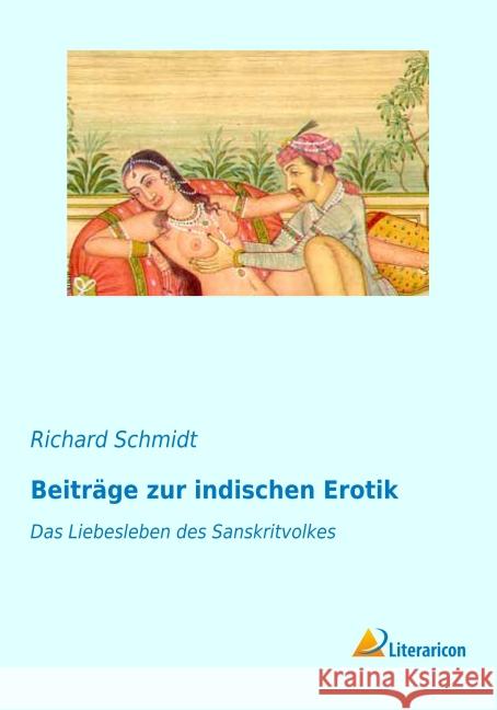 Beiträge zur indischen Erotik : Das Liebesleben des Sanskritvolkes Schmidt, Richard 9783956973925