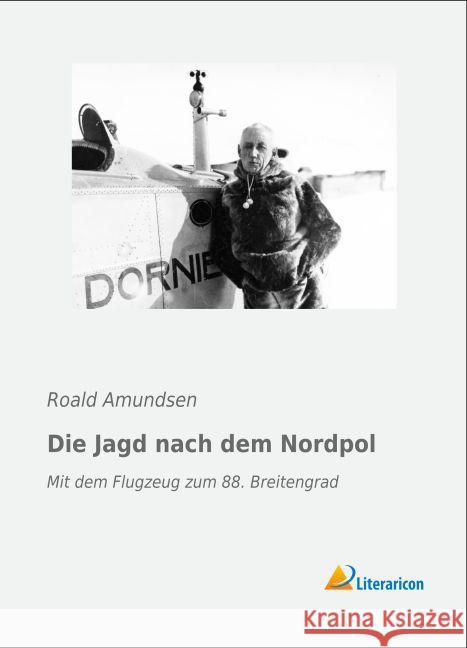 Die Jagd nach dem Nordpol : Mit dem Flugzeug zum 88. Breitengrad Amundsen, Roald 9783956977213 Literaricon