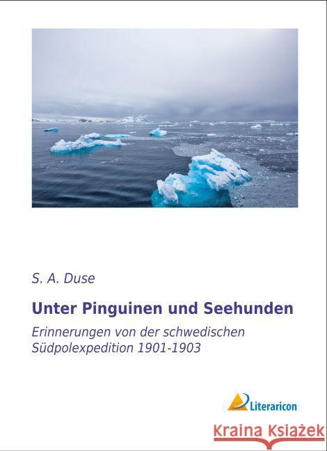 Unter Pinguinen und Seehunden : Erinnerungen von der schwedischen Südpolexpedition 1901-1903 Duse, S. A. 9783956977381 Literaricon