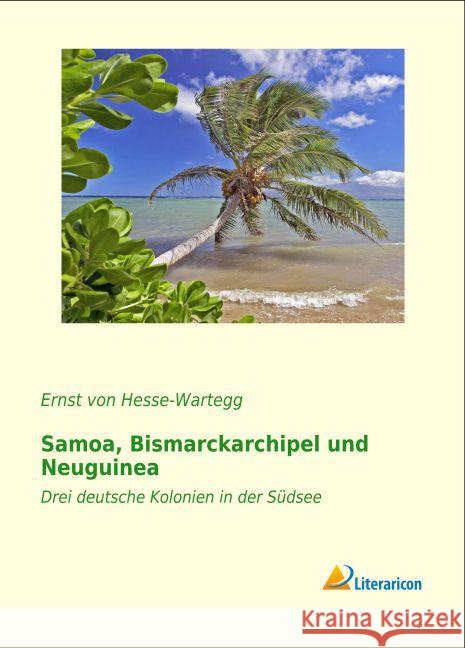 Samoa, Bismarckarchipel und Neuguinea : Drei deutsche Kolonien in der Südsee Hesse-Wartegg, Ernst von 9783956977619 Literaricon