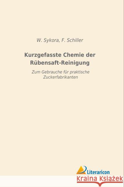 Kurzgefasste Chemie der Rübensaft-Reinigung : Zum Gebrauche für praktische Zuckerfabrikanten Sykora, W.; Schiller, F. 9783956977657 Literaricon