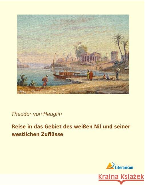 Reise in das Gebiet des weißen Nil und seiner westlichen Zuflüsse Heuglin, Theodor von 9783956978678 Literaricon