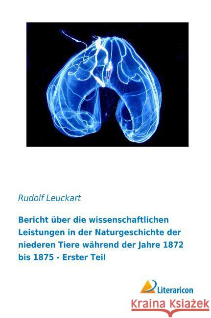 Bericht über die wissenschaftlichen Leistungen in der Naturgeschichte der niederen Tiere während der Jahre 1872 bis 1875 : Erster Teil Leuckart, Rudolf 9783956978821 Literaricon