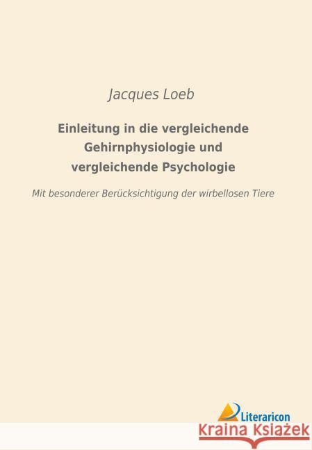 Einleitung in die vergleichende Gehirnphysiologie und vergleichende Psychologie : Mit besonderer Berücksichtigung der wirbellosen Tiere Loeb, Jacques 9783956979262