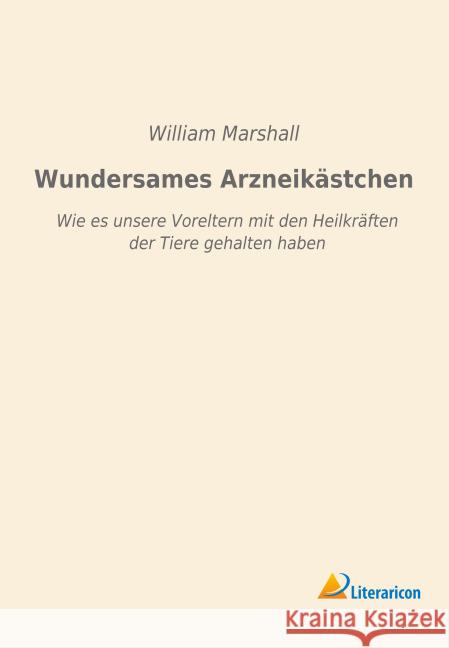 Wundersames Arzneikästchen : Wie es unsere Voreltern mit den Heilkräften der Tiere gehalten haben Marshall, William 9783956979736