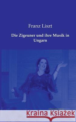 Die Zigeuner und ihre Musik in Ungarn Liszt, Franz 9783956980176 Europäischer Musikverlag im Vero Verlag
