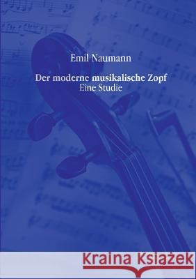 Der moderne musikalische Zopf: Eine Studie Naumann, Emil 9783956980381