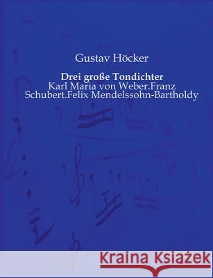 Drei große Tondichter: Karl Maria von Weber.Franz Schubert.Felix Mendelssohn-Bartholdy Höcker, Gustav 9783956980435