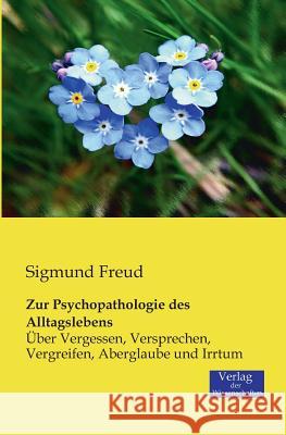 Zur Psychopathologie des Alltagslebens: Über Vergessen, Versprechen, Vergreifen, Aberglaube und Irrtum Sigmund Freud 9783957000255