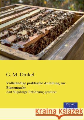 Vollständige praktische Anleitung zur Bienenzucht: Auf 50-jährige Erfahrung gestützt G M Dinkel 9783957000460 Vero Verlag