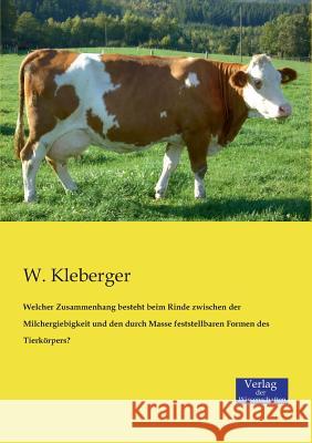 Welcher Zusammenhang besteht beim Rinde zwischen der Milchergiebigkeit und den durch Masse feststellbaren Formen des Tierkörpers? W Kleberger 9783957000880 Vero Verlag
