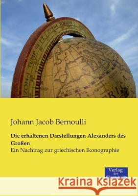 Die erhaltenen Darstellungen Alexanders des Großen: Ein Nachtrag zur griechischen Ikonographie Johann Jacob Bernoulli 9783957000927 Vero Verlag