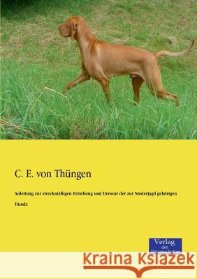 Anleitung zur zweckmäßigen Erziehung und Dressur der zur Niederjagd gehörigen Hunde C E Von Thüngen 9783957001153 Vero Verlag